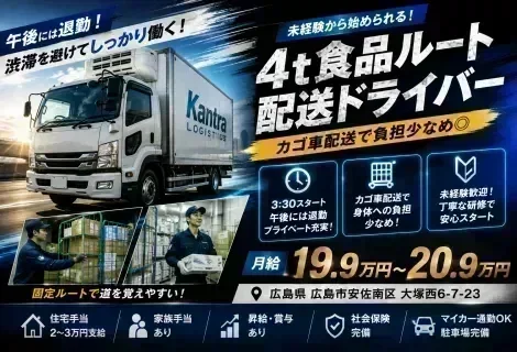 株式会社カントラロジ 広島西営業所の4t食品ルート配送ドライバー求人。広島県広島市安佐南区勤務、月給19.9万円～20.9万円。4t冷蔵車で食品を配送する固定ルート配送で、カゴ車を使用するため身体への負担が少なく、午後には退勤可能。未経験歓迎、住宅手当・家族手当・賞与・昇給あり、充実した研修制度で安心して働ける正社員募集を紹介するDRIVEXオリジナル求人画像。